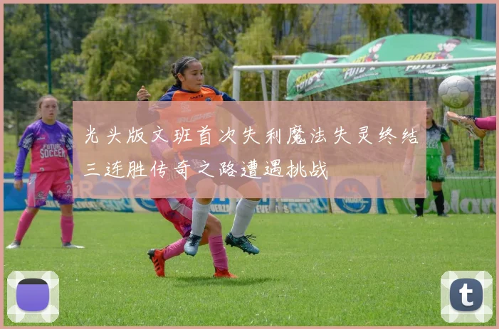 光头版文班首次失利魔法失灵终结三连胜传奇之路遭遇挑战