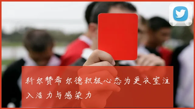 科尔赞希尔德积极心态为更衣室注入活力与感染力