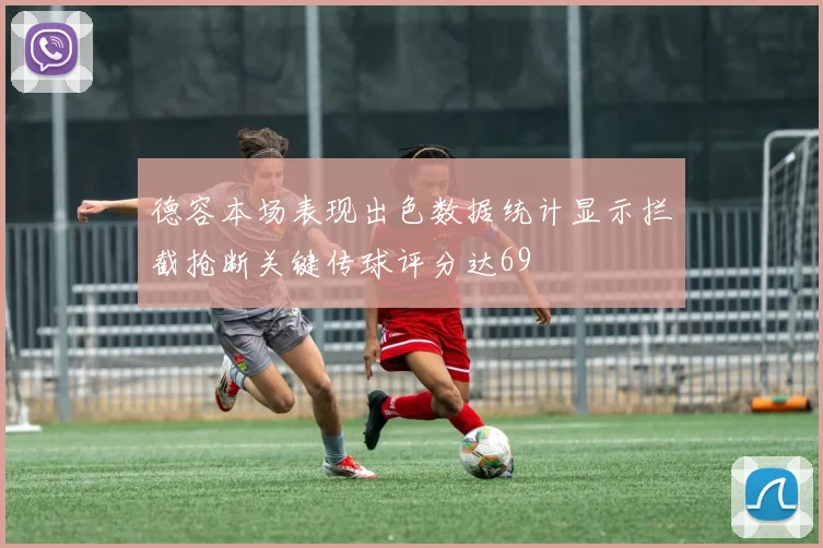 德容本场表现出色数据统计显示拦截抢断关键传球评分达69