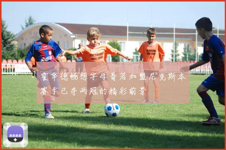 霍华德畅想字母哥若加盟尼克斯本赛季已夺两冠的精彩前景