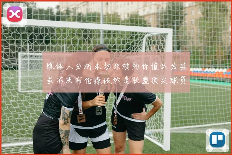 媒体人分析米切尔续约价值认为其虽不及布伦森依然是联盟顶尖球员