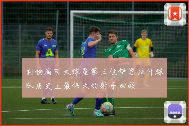 利物浦百大球星第三位伊恩拉什球队历史上最伟大的射手回顾