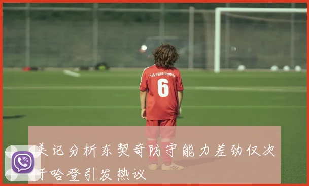 美记分析东契奇防守能力差劲仅次于哈登引发热议