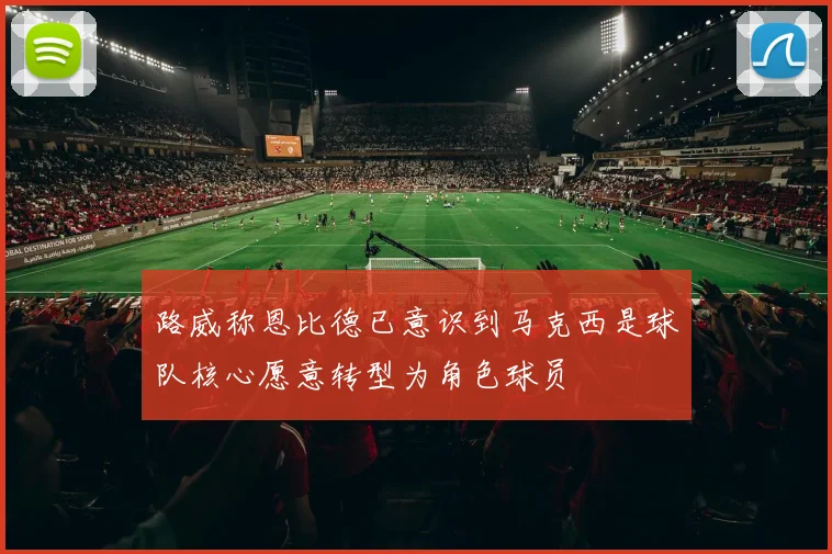 路威称恩比德已意识到马克西是球队核心愿意转型为角色球员