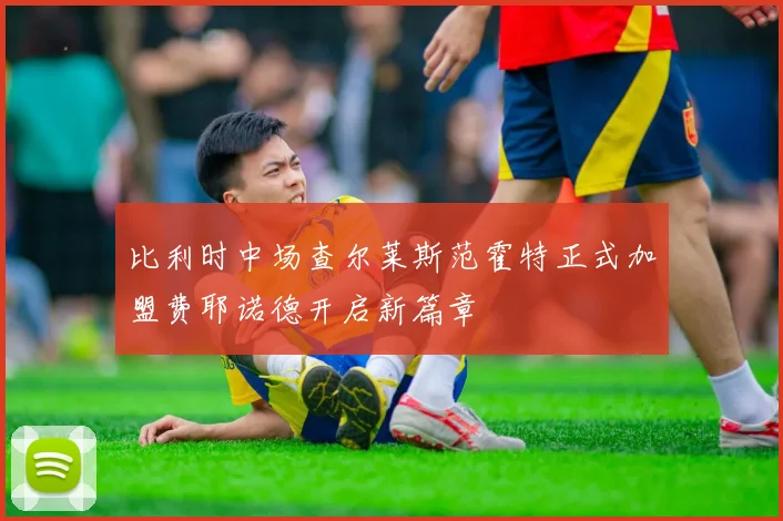 比利时中场查尔莱斯范霍特正式加盟费耶诺德开启新篇章
