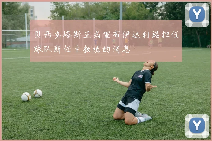 贝西克塔斯正式宣布伊达利诺担任球队新任主教练的消息
