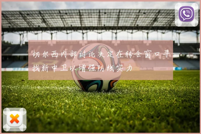 切尔西内部讨论决定在转会窗口寻找新中卫以增强防线实力
