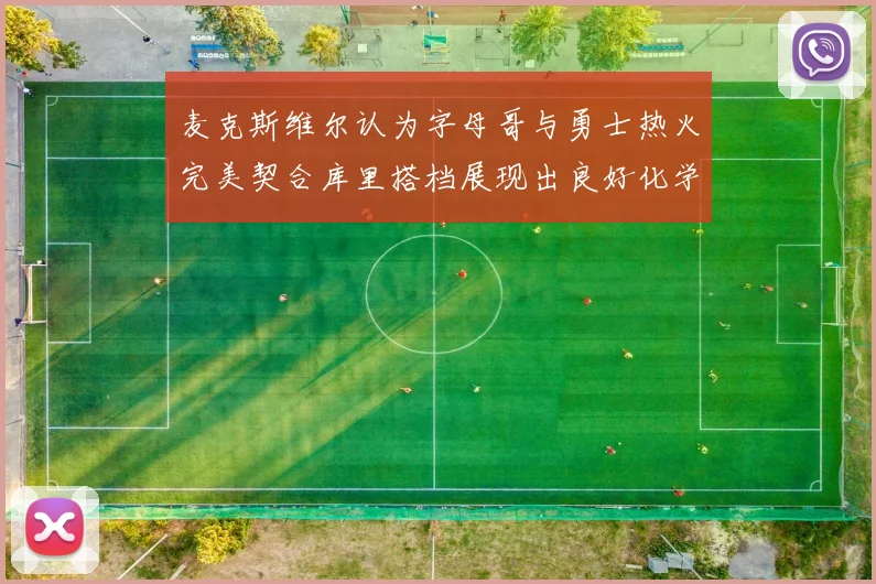麦克斯维尔认为字母哥与勇士热火完美契合库里搭档展现出良好化学反应