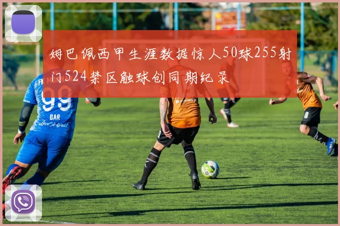 姆巴佩西甲生涯数据惊人50球255射门524禁区触球创同期纪录