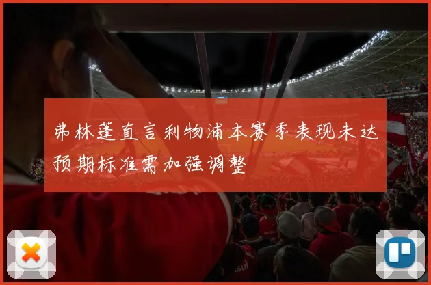 弗林蓬直言利物浦本赛季表现未达预期标准需加强调整