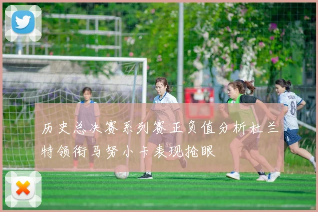 历史总决赛系列赛正负值分析杜兰特领衔马努小卡表现抢眼